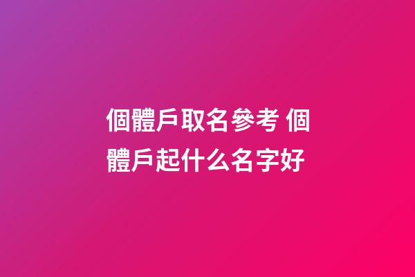 個體戶取名參考 個體戶起什么名字好-第1張-店鋪起名-玄機派